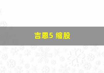 吉恩5 缩股